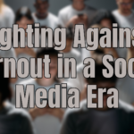 Fighting Against Burnout in a Social Media Era