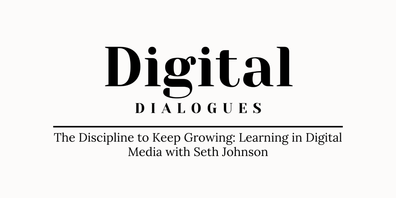 The Discipline to Keep Growing: Learning in Digital Media with Seth Johnson